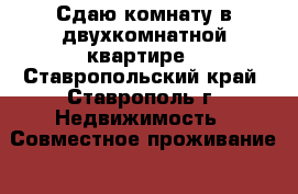 Сдаю комнату в двухкомнатной квартире - Ставропольский край, Ставрополь г. Недвижимость » Совместное проживание   . Ставропольский край